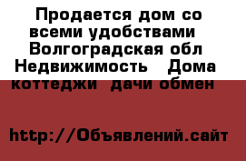 Продается дом со всеми удобствами - Волгоградская обл. Недвижимость » Дома, коттеджи, дачи обмен   